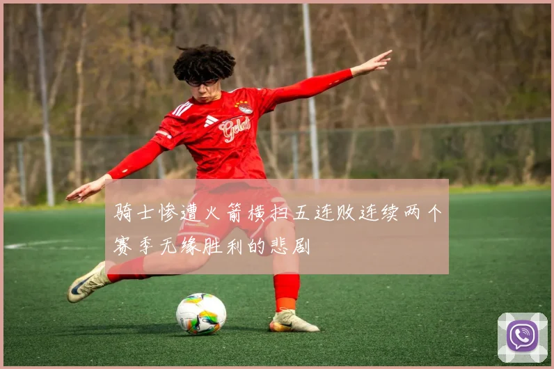 骑士惨遭火箭横扫五连败连续两个赛季无缘胜利的悲剧