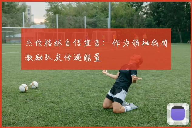 杰伦格林自信宣言：作为领袖我将激励队友传递能量