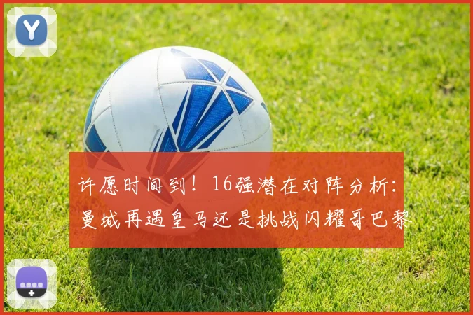 许愿时间到！16强潜在对阵分析：曼城再遇皇马还是挑战闪耀哥巴黎或对决巴萨