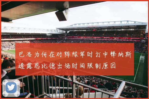 巴洛为何在对阵绿军时打中锋纳斯透露恩比德出场时间限制原因