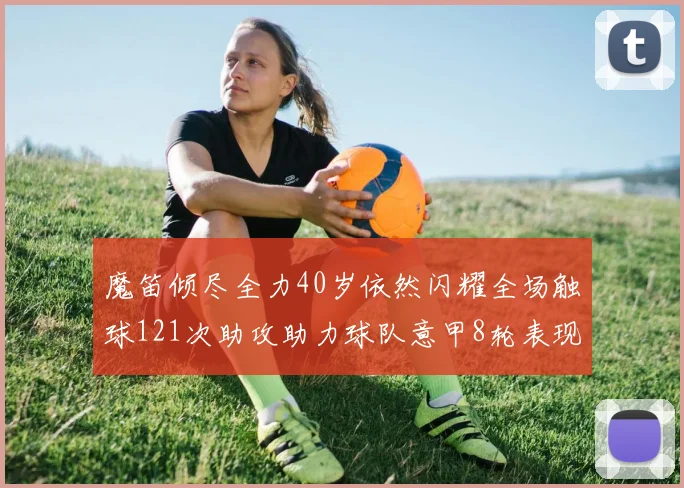 魔笛倾尽全力40岁依然闪耀全场触球121次助攻助力球队意甲8轮表现出色