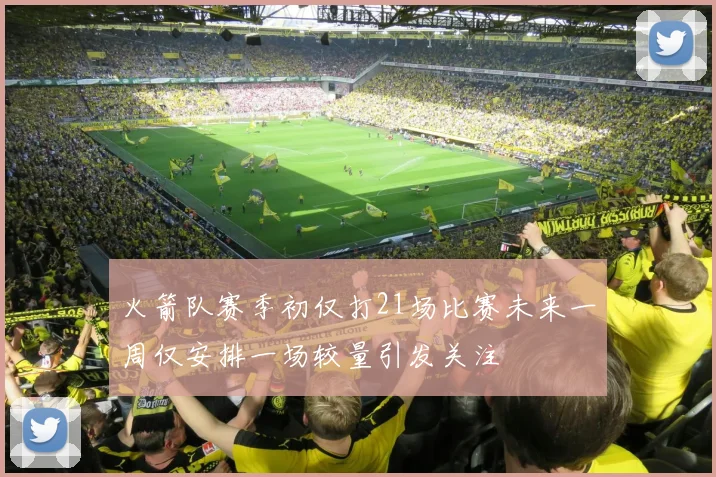火箭队赛季初仅打21场比赛未来一周仅安排一场较量引发关注