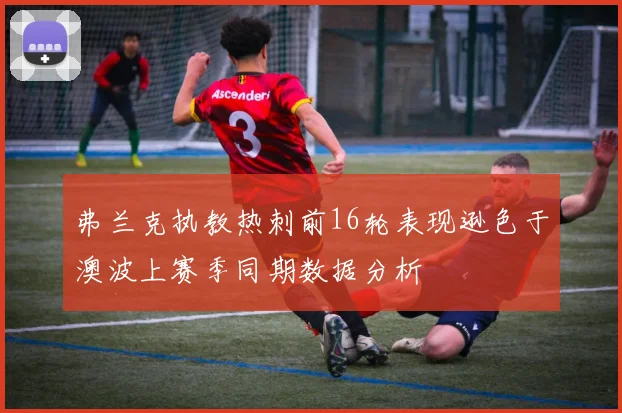 弗兰克执教热刺前16轮表现逊色于澳波上赛季同期数据分析