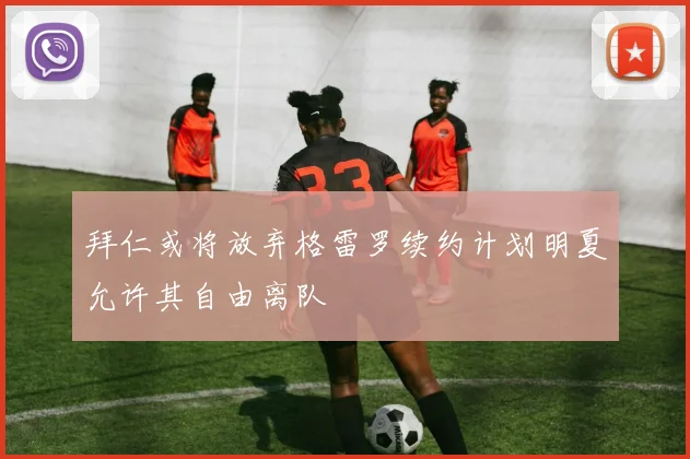 拜仁或将放弃格雷罗续约计划明夏允许其自由离队