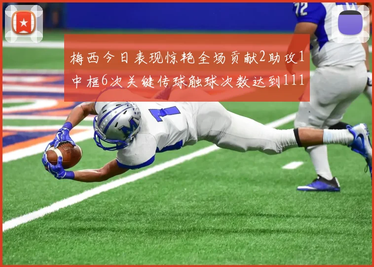 梅西今日表现惊艳全场贡献2助攻1中框6次关键传球触球次数达到111次
