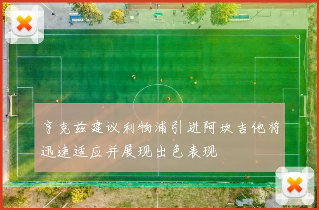 亨克兹建议利物浦引进阿坎吉他将迅速适应并展现出色表现