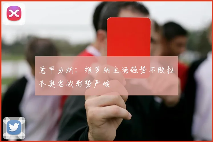 意甲分析：维罗纳主场强势不败拉齐奥客战形势严峻