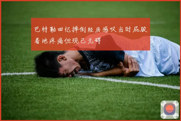 巴特勒回忆摔倒经历感叹当时屁股着地疼痛但现已无碍