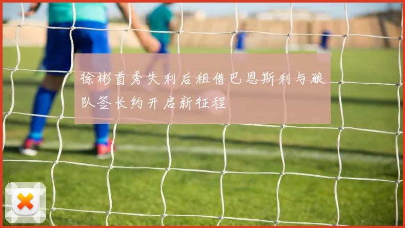 徐彬首秀失利后租借巴恩斯利与狼队签长约开启新征程