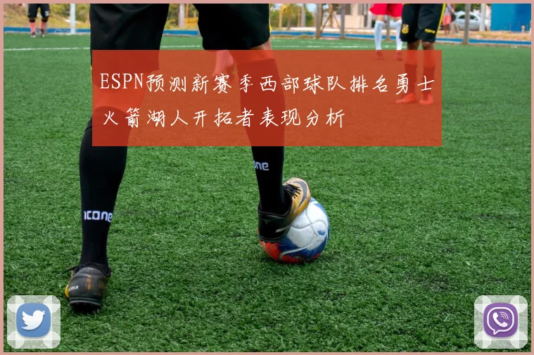 ESPN预测新赛季西部球队排名勇士火箭湖人开拓者表现分析
