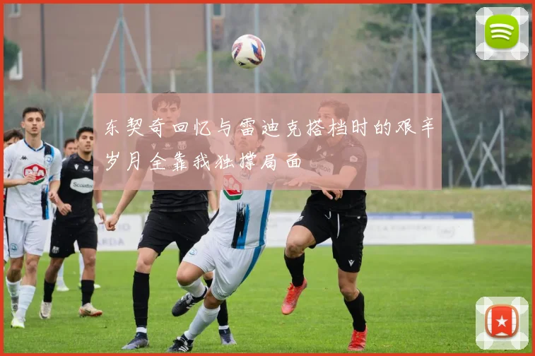 东契奇回忆与雷迪克搭档时的艰辛岁月全靠我独撑局面
