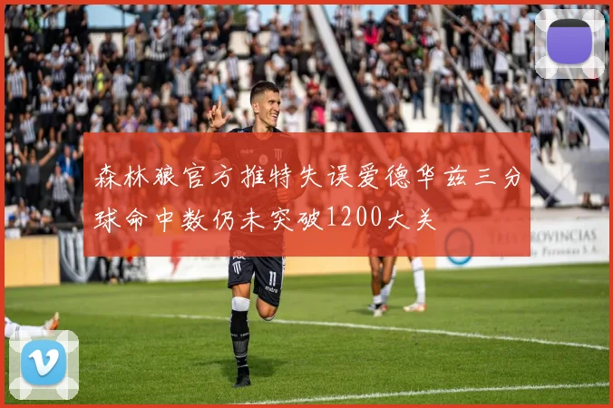 森林狼官方推特失误爱德华兹三分球命中数仍未突破1200大关