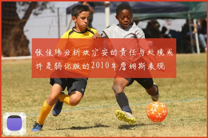 张佳玮分析坎宁安的责任与处境或许是弱化版的2010年詹姆斯表现