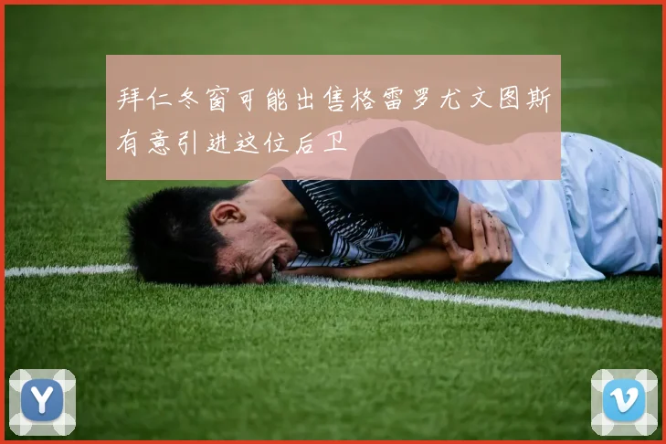 拜仁冬窗可能出售格雷罗尤文图斯有意引进这位后卫