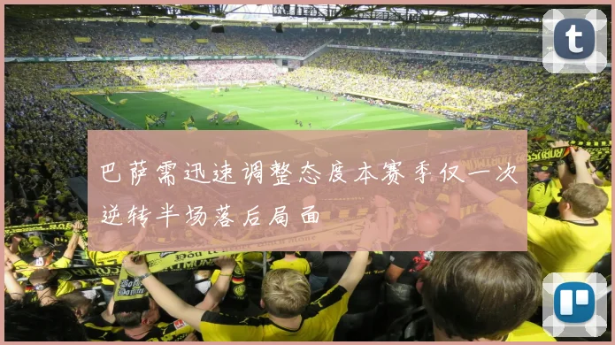 巴萨需迅速调整态度本赛季仅一次逆转半场落后局面